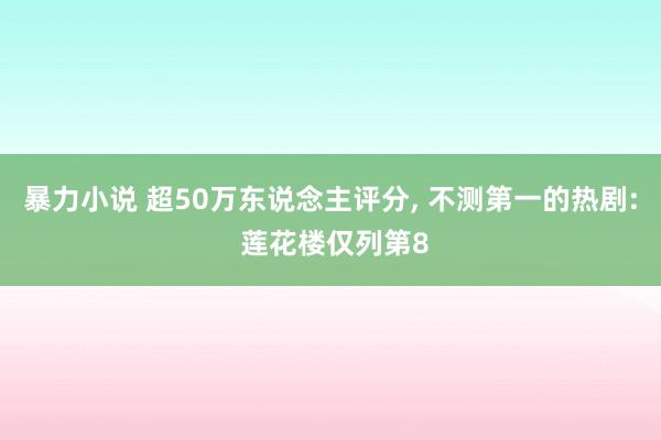 暴力小说 超50万东说念主评分， 不测第一的热剧: 莲花楼仅列第8