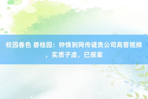 校园春色 碧桂园：钟情到网传谴责公司高管视频，实质子虚，已报案