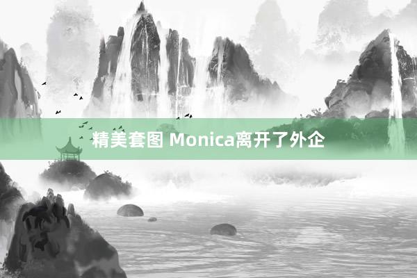 精美套图 Monica离开了外企