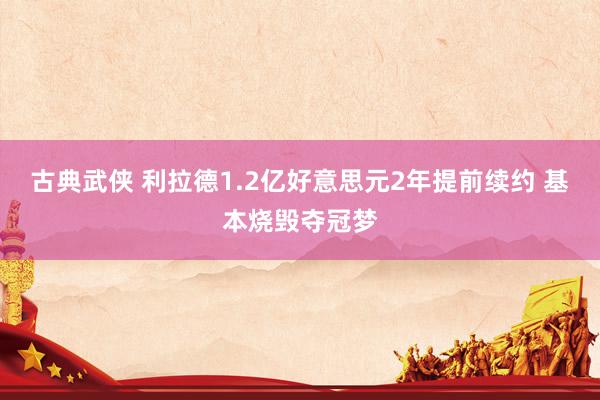 古典武侠 利拉德1.2亿好意思元2年提前续约 基本烧毁夺冠梦