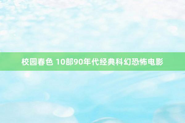 校园春色 10部90年代经典科幻恐怖电影