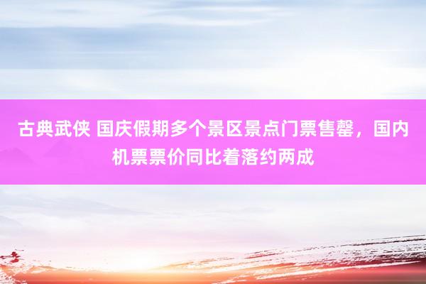 古典武侠 国庆假期多个景区景点门票售罄，国内机票票价同比着落约两成