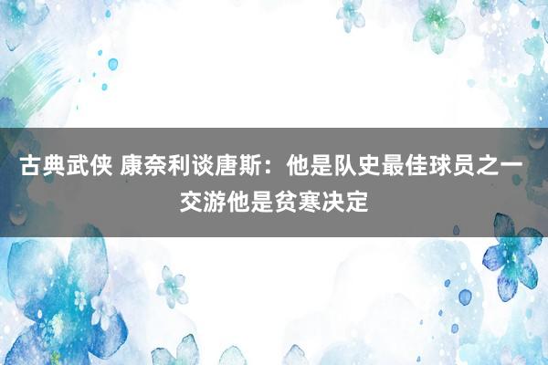 古典武侠 康奈利谈唐斯：他是队史最佳球员之一 交游他是贫寒决定