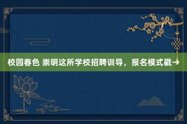 校园春色 崇明这所学校招聘训导，报名模式戳→