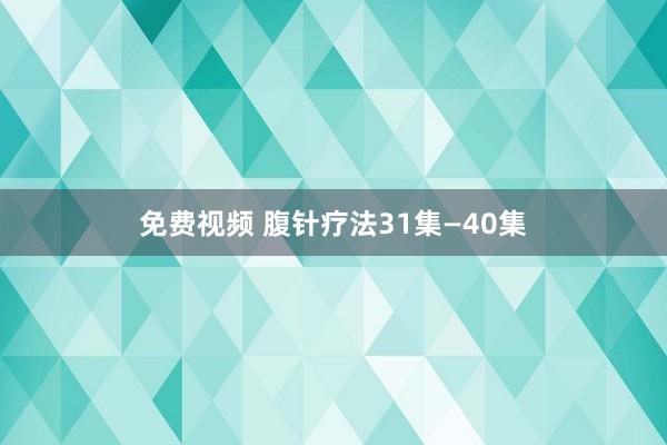 免费视频 腹针疗法31集—40集