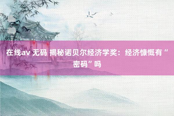 在线av 无码 揭秘诺贝尔经济学奖：经济慷慨有“密码”吗