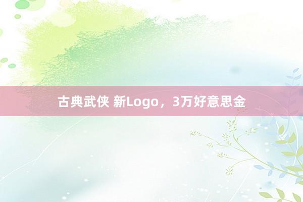 古典武侠 新Logo，3万好意思金