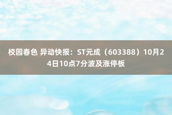 校园春色 异动快报：ST元成（603388）10月24日10点7分波及涨停板