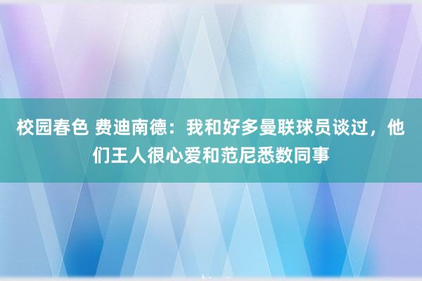 校园春色 费迪南德：我和好多曼联球员谈过，他们王人很心爱和范尼悉数同事