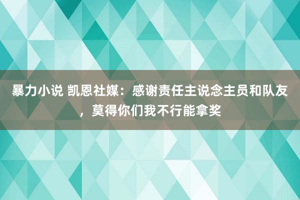 暴力小说 凯恩社媒：感谢责任主说念主员和队友，莫得你们我不行能拿奖