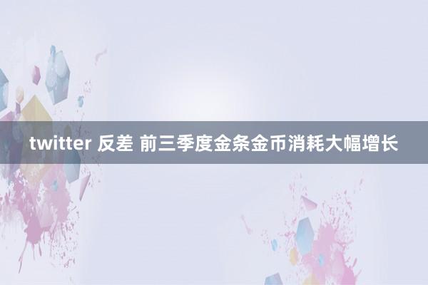 twitter 反差 前三季度金条金币消耗大幅增长