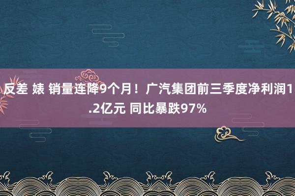 反差 婊 销量连降9个月！广汽集团前三季度净利润1.2亿元 同比暴跌97%