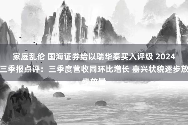 家庭乱伦 国海证券给以瑞华泰买入评级 2024年三季报点评：三季度营收同环比增长 嘉兴状貌逐步放量