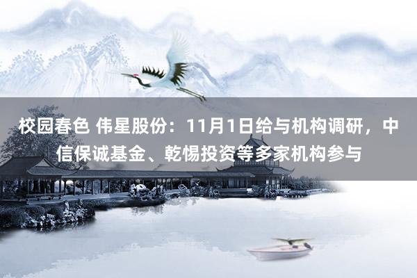 校园春色 伟星股份：11月1日给与机构调研，中信保诚基金、乾惕投资等多家机构参与