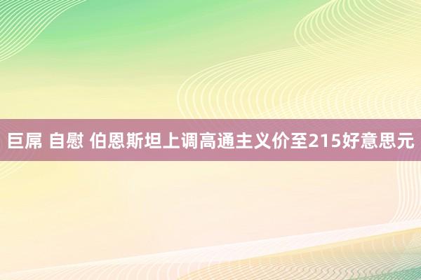 巨屌 自慰 伯恩斯坦上调高通主义价至215好意思元