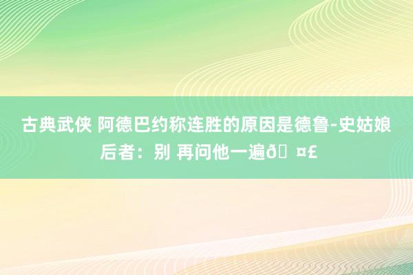 古典武侠 阿德巴约称连胜的原因是德鲁-史姑娘 后者：别 再问他一遍🤣