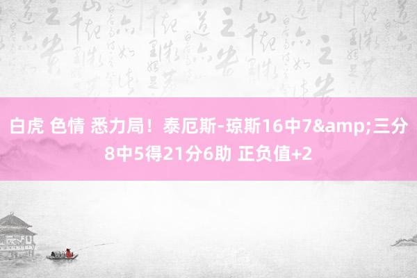 白虎 色情 悉力局！泰厄斯-琼斯16中7&三分8中5得21分6助 正负值+2