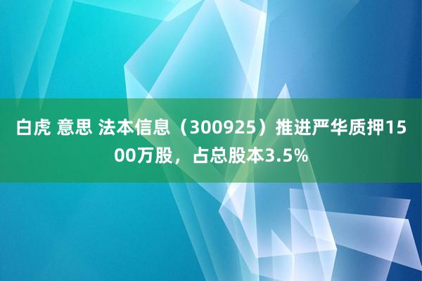 白虎 意思 法本信息（300925）推进严华质押1500万股，占总股本3.5%