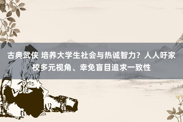 古典武侠 培养大学生社会与热诚智力？人人吁家校多元视角、幸免盲目追求一致性