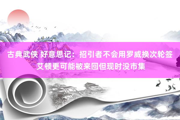 古典武侠 好意思记：招引者不会用罗威换次轮签 艾顿更可能被来回但现时没市集