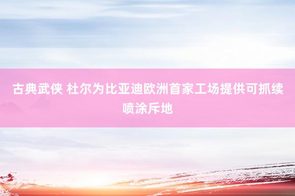 古典武侠 杜尔为比亚迪欧洲首家工场提供可抓续喷涂斥地